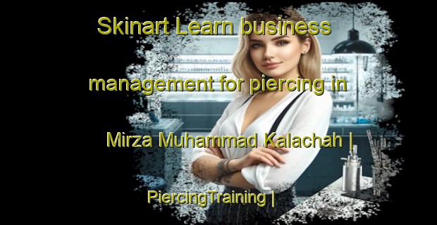 Skinart Learn business management for piercing in Mirza Muhammad Kalachah | PiercingTraining | PiercingClasses | SkinartTraining-Afghanistan